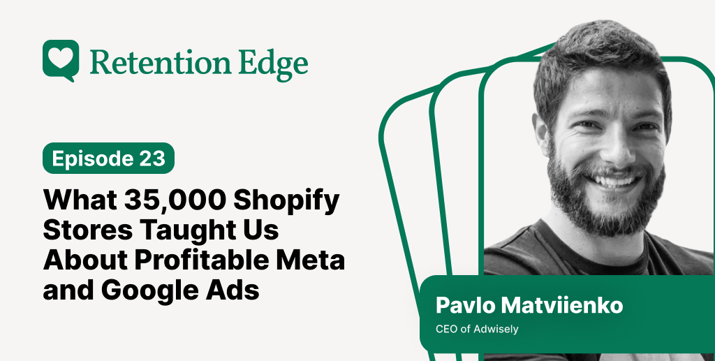 Retention Edge E23: What 35,000 Shopify Stores Taught Us About Profitable Meta and Google Ads